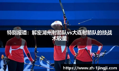 特别报道：解密湖州射箭队vs大连射箭队的技战术较量